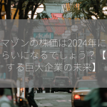 アマゾンの株価は2024年にどのくらいになるでしょう？【成長する巨大企業の未来】